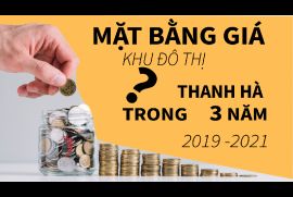 MẶT BẰNG GIÁ LIỀN KỀ,BIỆT THỰ KHU ĐÔ THỊ THANH HÀ TRONG 3 NĂM TỪ 2019 ĐẾN 2021 CÓ GÌ BIẾN ĐỘNG ?